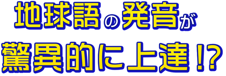 地球語の発音が驚異的に上達！？